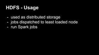 HDFS - Usage
- used as distributed storage
- jobs dispatched to least loaded node
- run Spark jobs
 