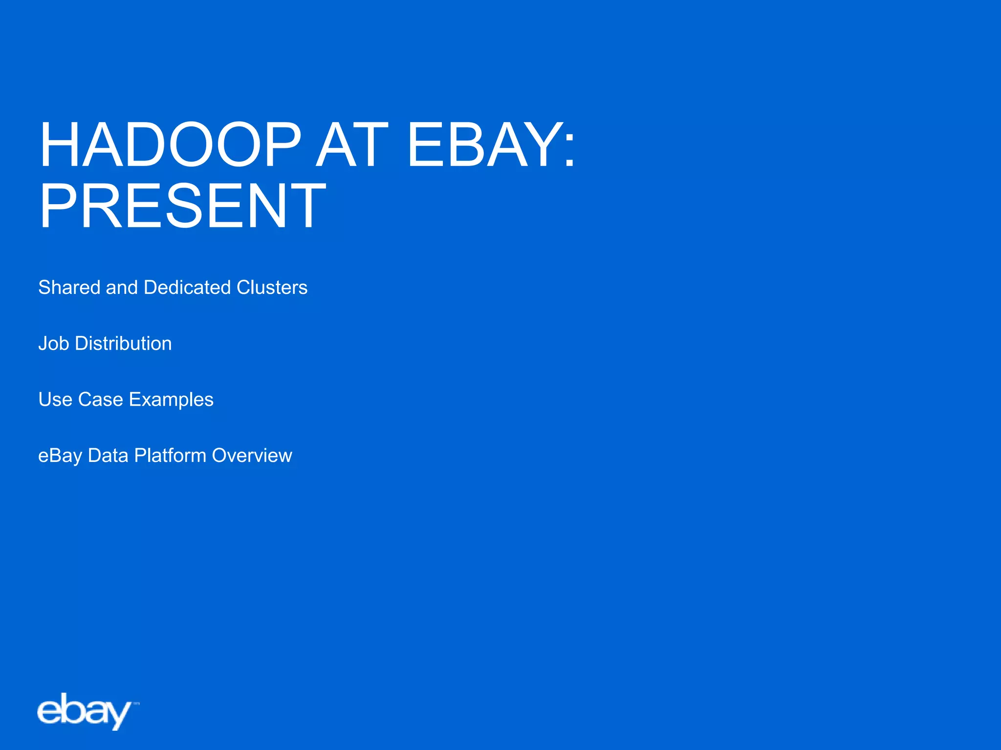 HADOOP AT EBAY:
PRESENT
Shared and Dedicated Clusters
Job Distribution
Use Case Examples
eBay Data Platform Overview

 