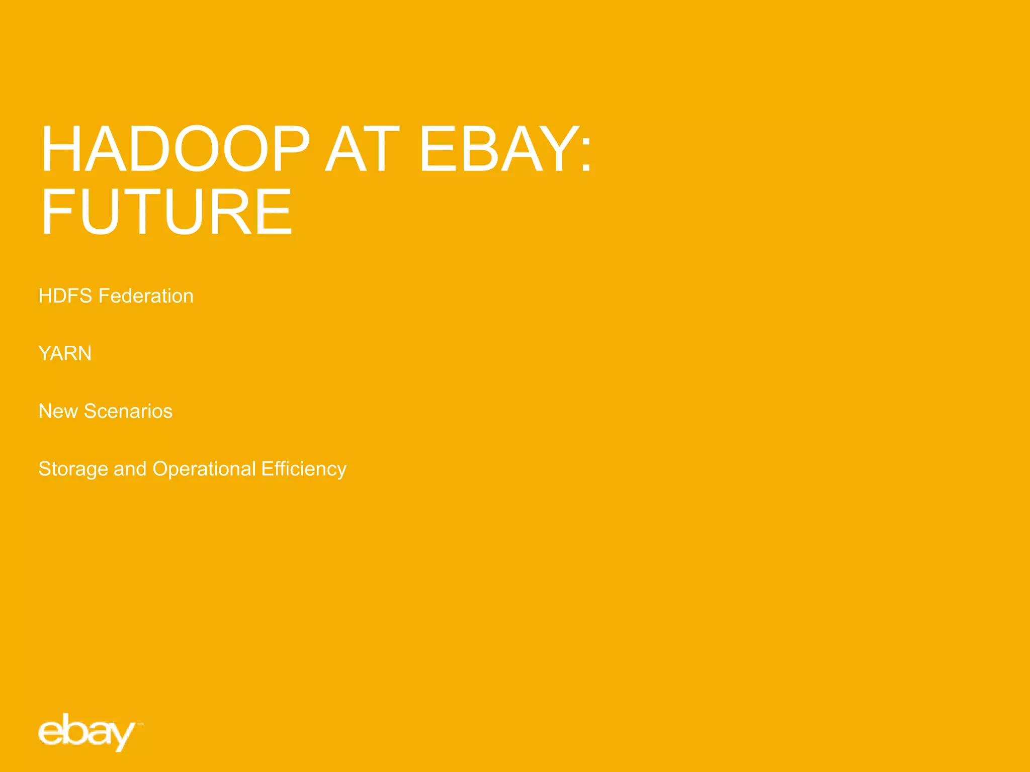 HADOOP AT EBAY:
FUTURE
HDFS Federation
YARN
New Scenarios
Storage and Operational Efficiency

 