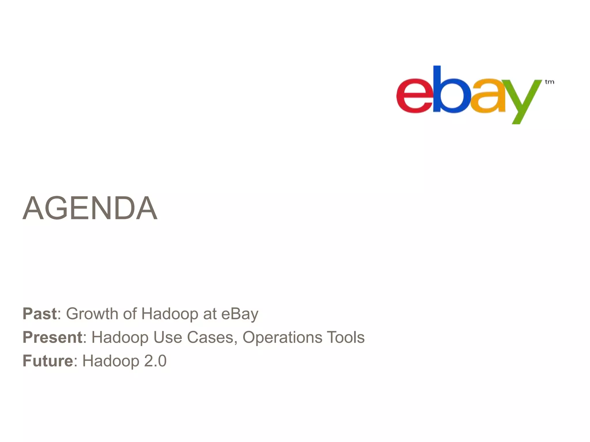 AGENDA

Past: Growth of Hadoop at eBay
Present: Hadoop Use Cases, Operations Tools
Future: Hadoop 2.0

 