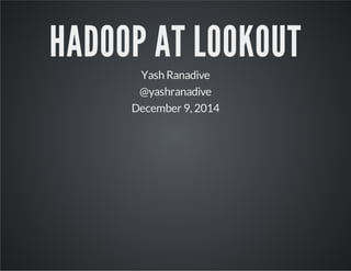 HADOOP AT LOOKOUT 
Yash Ranadive 
@yashranadive 
December 9, 2014 
 