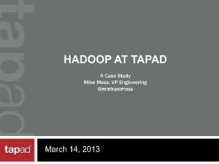 HADOOP AT TAPAD
March 14, 2013
A Case Study
Mike Moss, VP Engineering
@michaelmoss
 