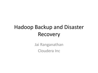 Hadoop Backup and Disaster
        Recovery
       Jai Ranganathan
         Cloudera Inc
 