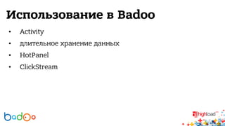 Использование в Badoo 
• Activity 
• длительное хранение данных 
• HotPanel 
• ClickStream 
 