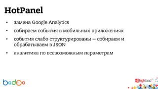 HotPanel 
• замена Google Analytics 
• собираем события в мобильных приложениях 
• события слабо структурированы — собираем и 
обрабатываем в JSON 
• аналитика по всевозможным параметрам 
 