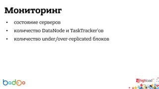 Мониторинг 
• состояние серверов 
• количество DataNode и TaskTracker'ов 
• количество under/over-replicated блоков 
 