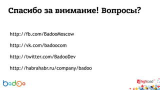 Спасибо за внимание! Вопросы? 
http://fb.com/BadooMoscow 
http://vk.com/badoocom 
http://twitter.com/BadooDev 
http://habrahabr.ru/company/badoo 

