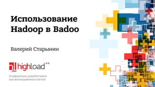 Использование 
Hadoop в Badoo 
Валерий Старынин 
 