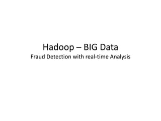 Hadoop – BIG Data
Fraud Detection with real-time Analysis
 