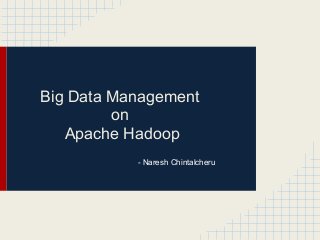 Big Data Management
on
Apache Hadoop
- Naresh Chintalcheru
 