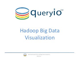 Hadoop Big Data
Visualization
Hadoop Based SQL and Big Data Analytics
Solution
 