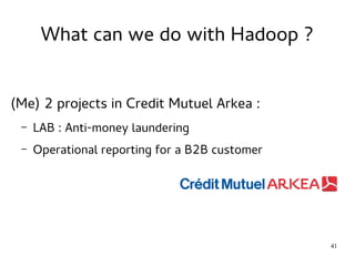 41 
What can we do with Hadoop ? 
(Me) 2 projects in Credit Mutuel Arkea : 
– LAB : Anti-money laundering 
– Operational reporting for a B2B customer 
 