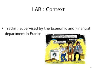42 
LAB : Context 
● Tracfin : supervised by the Economic and Financial 
department in France 
 