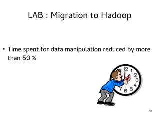 48 
LAB : Migration to Hadoop 
● Time spent for data manipulation reduced by more 
than 50 % 
 