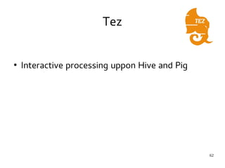 62 
Tez 
● Interactive processing uppon Hive and Pig 
 