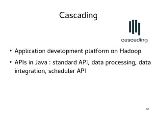 65 
Cascading 
● Application development platform on Hadoop 
● APIs in Java : standard API, data processing, data 
integration, scheduler API 
 