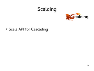 66 
Scalding 
● Scala API for Cascading 
 
