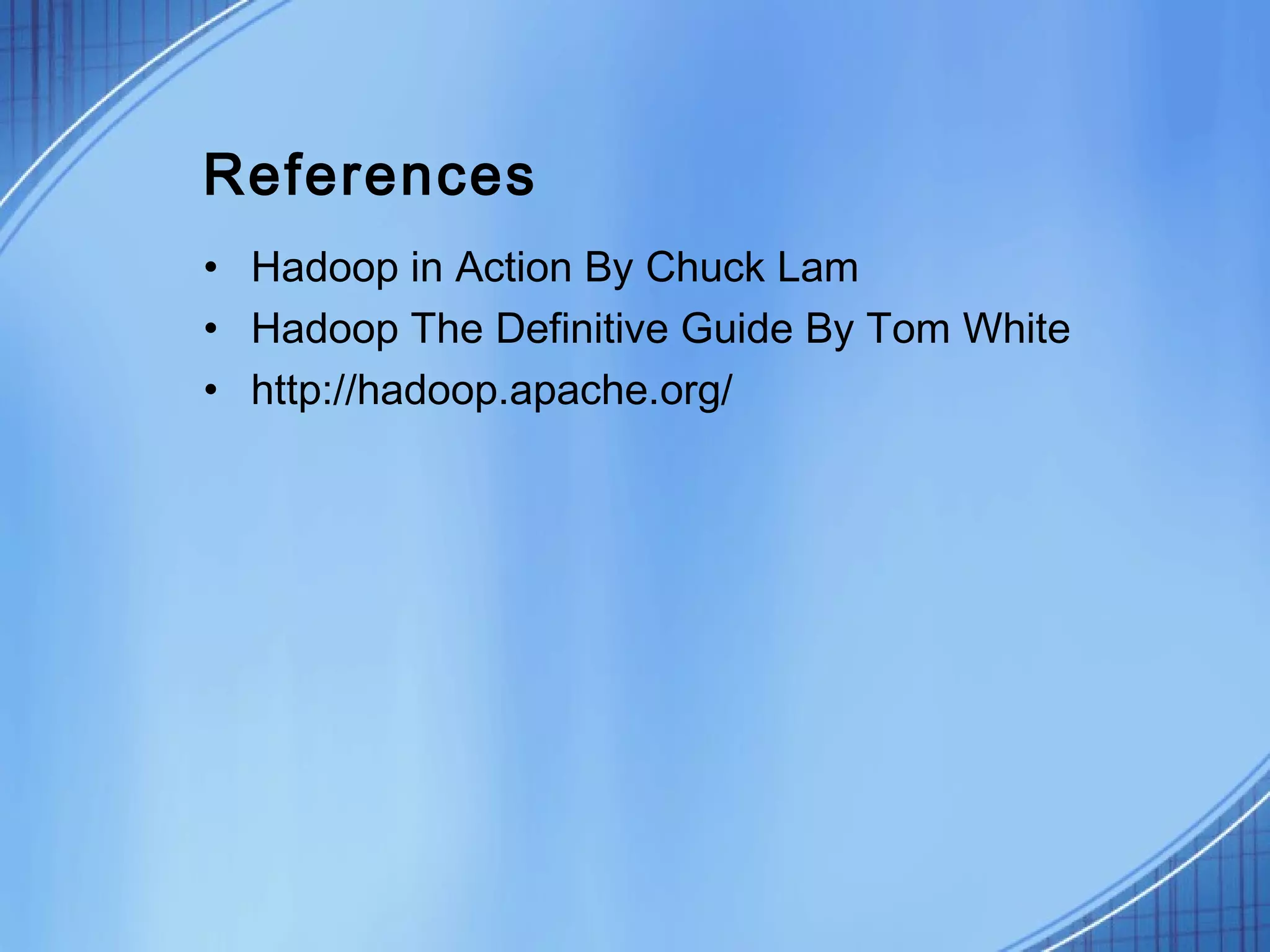 References
• Hadoop in Action By Chuck Lam
• Hadoop The Definitive Guide By Tom White
• http://hadoop.apache.org/
 