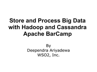Store and Process Big Data
with Hadoop and Cassandra
     Apache BarCamp
              By
      Deependra Ariyadewa
          WSO2, Inc.
 