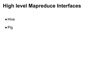 High level Mapreduce Interfaces

● Hive

● Pig
 