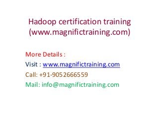 Hadoop certification training
(www.magnifictraining.com)
More Details :
Visit : www.magnifictraining.com
Call: +91-9052666559
Mail: info@magnifictraining.com
 
