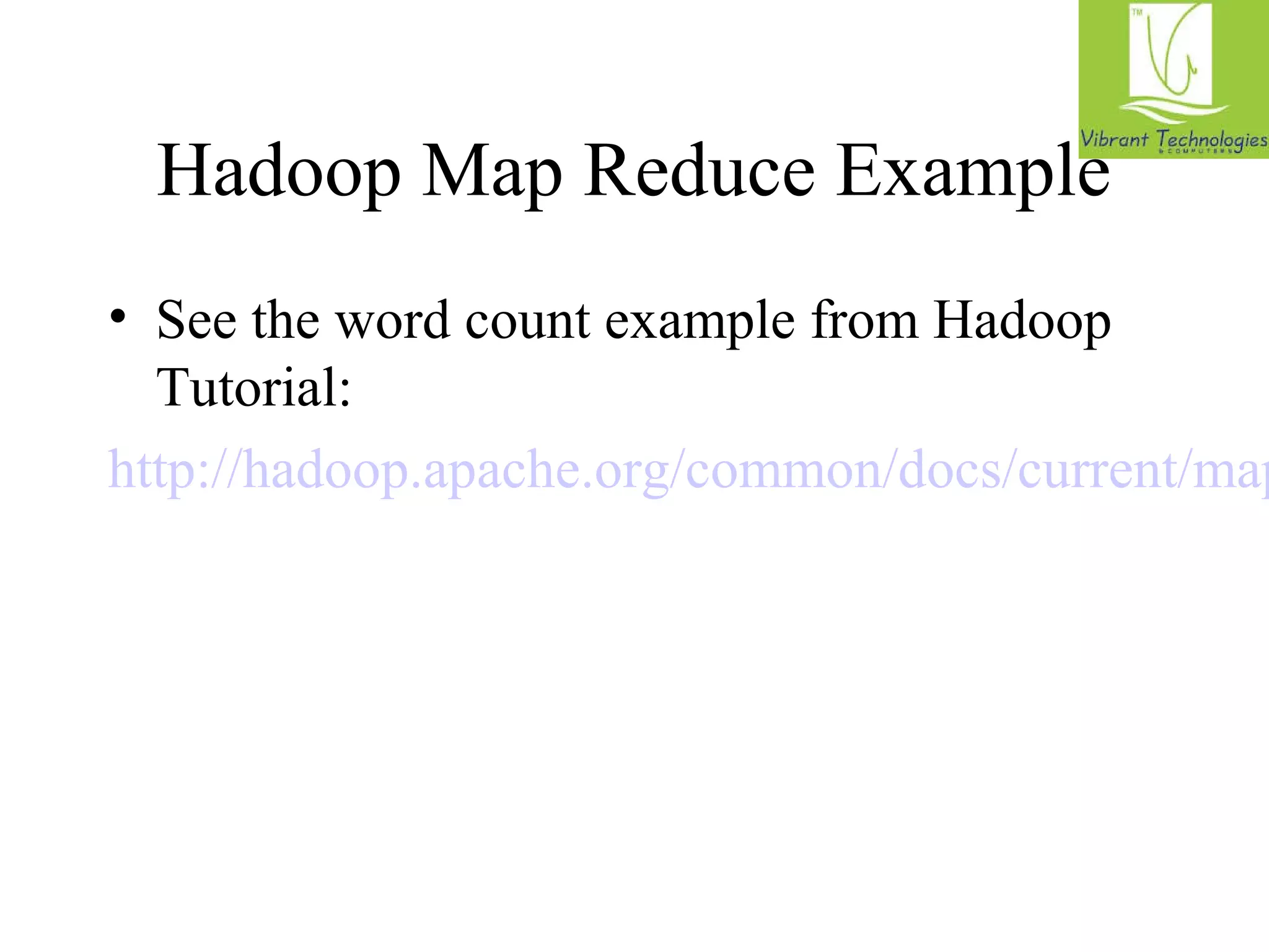 Hadoop Map Reduce Example 
• See the word count example from Hadoop 
Tutorial: 
http://hadoop.apache.org/common/docs/current/mapred_ 
