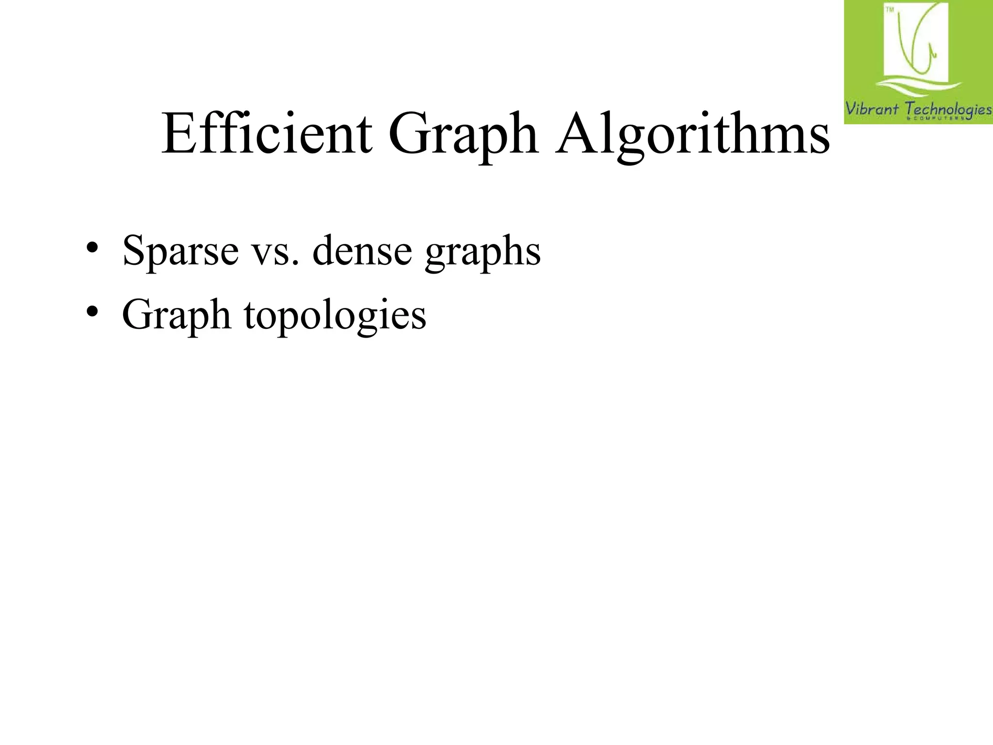 Efficient Graph Algorithms 
• Sparse vs. dense graphs 
• Graph topologies 
 