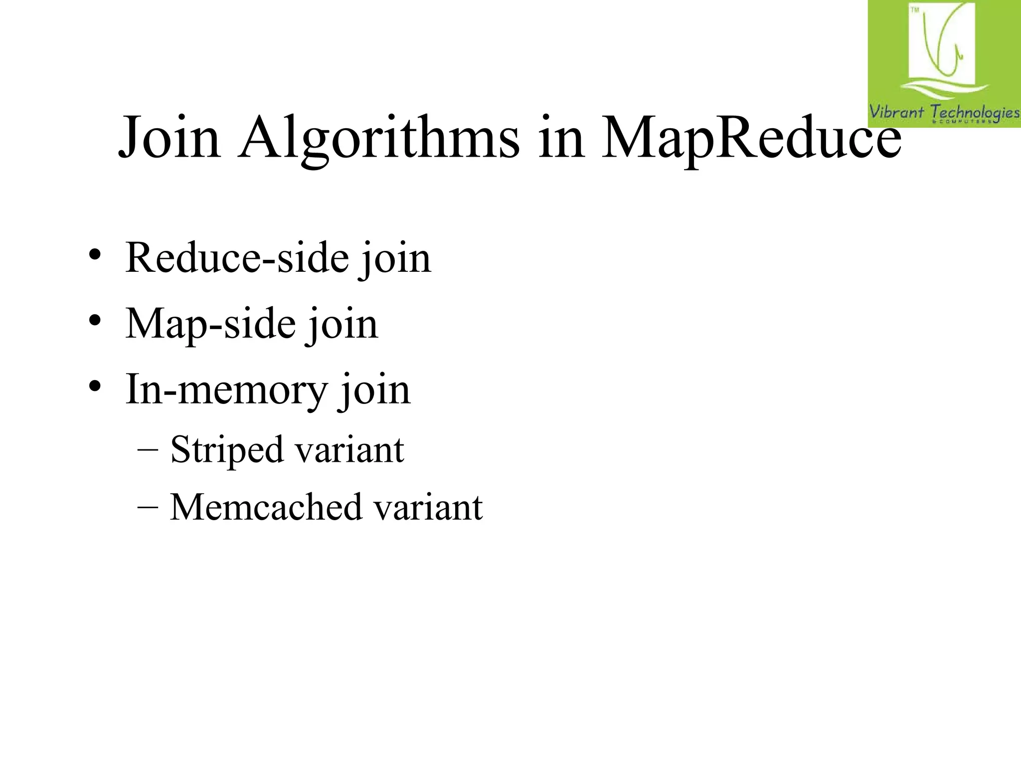 Join Algorithms in MapReduce 
• Reduce-side join 
• Map-side join 
• In-memory join 
– Striped variant 
– Memcached variant 
 