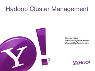 Hadoop Cluster Management



                 Dheeraj Kapur
                 Principal Engineer, Yahoo!
                 dheerajk@yahoo-inc.com
 