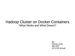 Hadoop Cluster on Docker Containers
“What Works and What Doesn't”
By:
Pranav Joshi
ME-HPC
GTU PG School
 