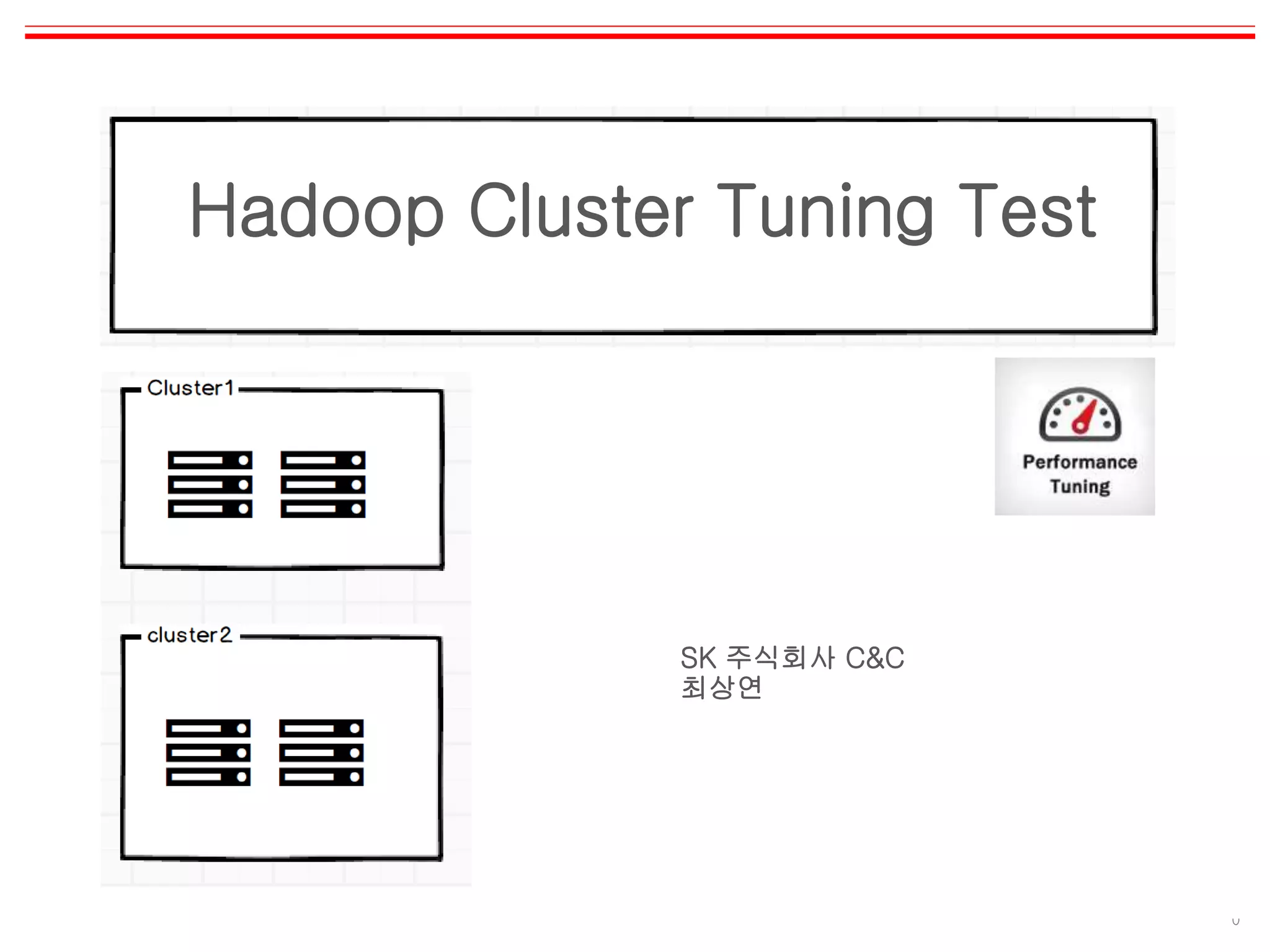 0
Hadoop Cluster Tuning Test
SK 주식회사 C&C
최상연
 