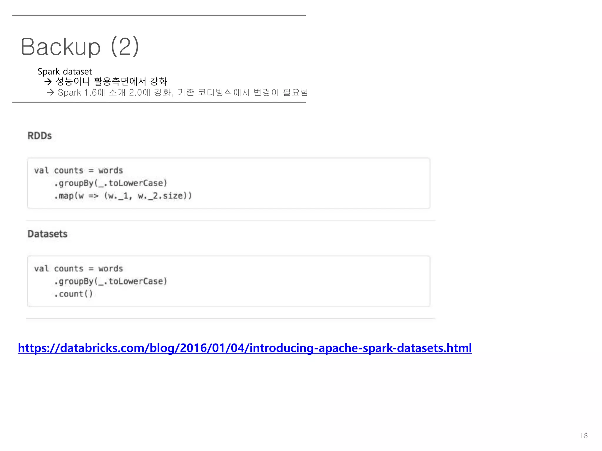 13
Backup (2)
Spark dataset
 성능이나 활용측면에서 강화
 Spark 1.6에 소개 2.0에 강화, 기존 코디방식에서 변경이 필요함
https://databricks.com/blog/2016/01/04/introducing-apache-spark-datasets.html
 