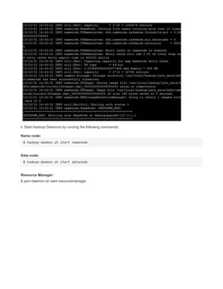 ii. Start Hadoop Daemons by running the following commands:
Name node:
$ hadoop-daemon.sh start namenode
Data node:
$ hadoop-daemon.sh start datanode
Resource Manager:
$ yarn-daemon.sh start resourcemanager
 