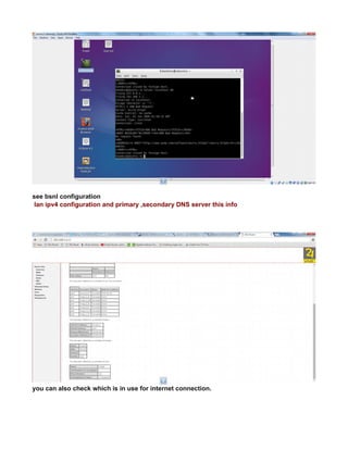 see bsnl configuration
lan ipv4 configuration and primary ,secondary DNS server this info
you can also check which is in use for internet connection.
 
