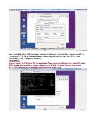 You can check telnet which port can be used or listening to be used.as you can see 631 is
connecting. 53 in the screen shot is not connecting because it listen on 127.0.1.1 not
localhost(127.0.0.1 -loopback address).
IMPORTANT:
without a entry in /etc/hosts file for ipaddress if you know any listening port as in this case
631 it works without adding entry for ipaddress (192.168.1.1) but if you use ip address
you can access the file in windows and virtual box using putty.
 