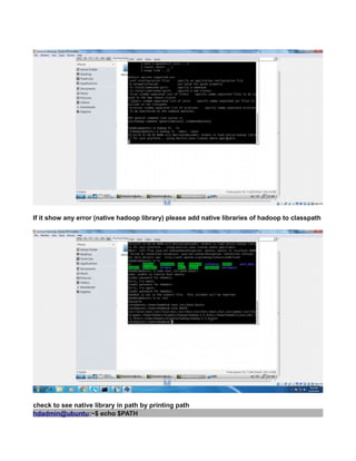If it show any error (native hadoop library) please add native libraries of hadoop to classpath
check to see native library in path by printing path
hdadmin@ubuntu:~$ echo $PATH
 