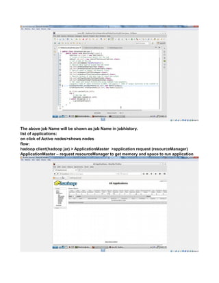 The above job Name will be shown as job Name in jobhistory.
list of applications:
on click of Active nodes>shows nodes
flow:
hadoop client(hadoop jar) > ApplicationMaster >application request (resourceManager)
ApplicationMaster – request resourceManager to get memory and space to run application
 