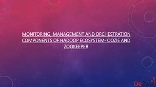 MONITORING, MANAGEMENT AND ORCHESTRATION
COMPONENTS OF HADOOP ECOSYSTEM- OOZIE AND
ZOOKEEPER
 