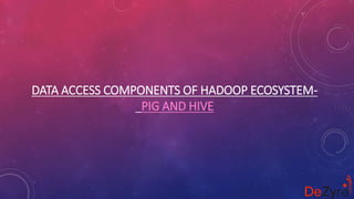 DATA ACCESS COMPONENTS OF HADOOP ECOSYSTEM-
PIG AND HIVE
 