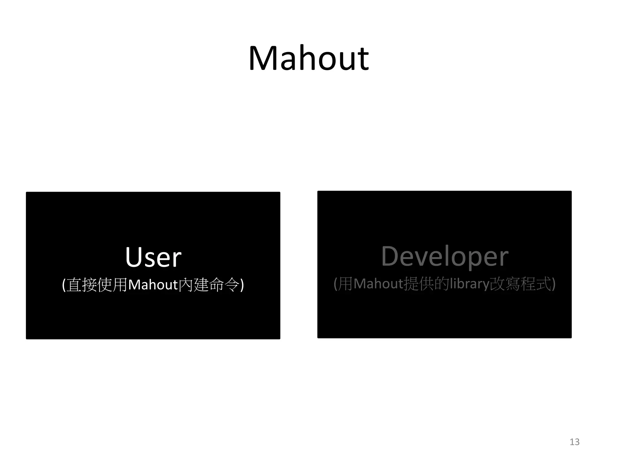 Mahout 
User 
(直接使用Mahout內建命令) 
Developer 
(用Mahout提供的library改寫程式) 
13 
 