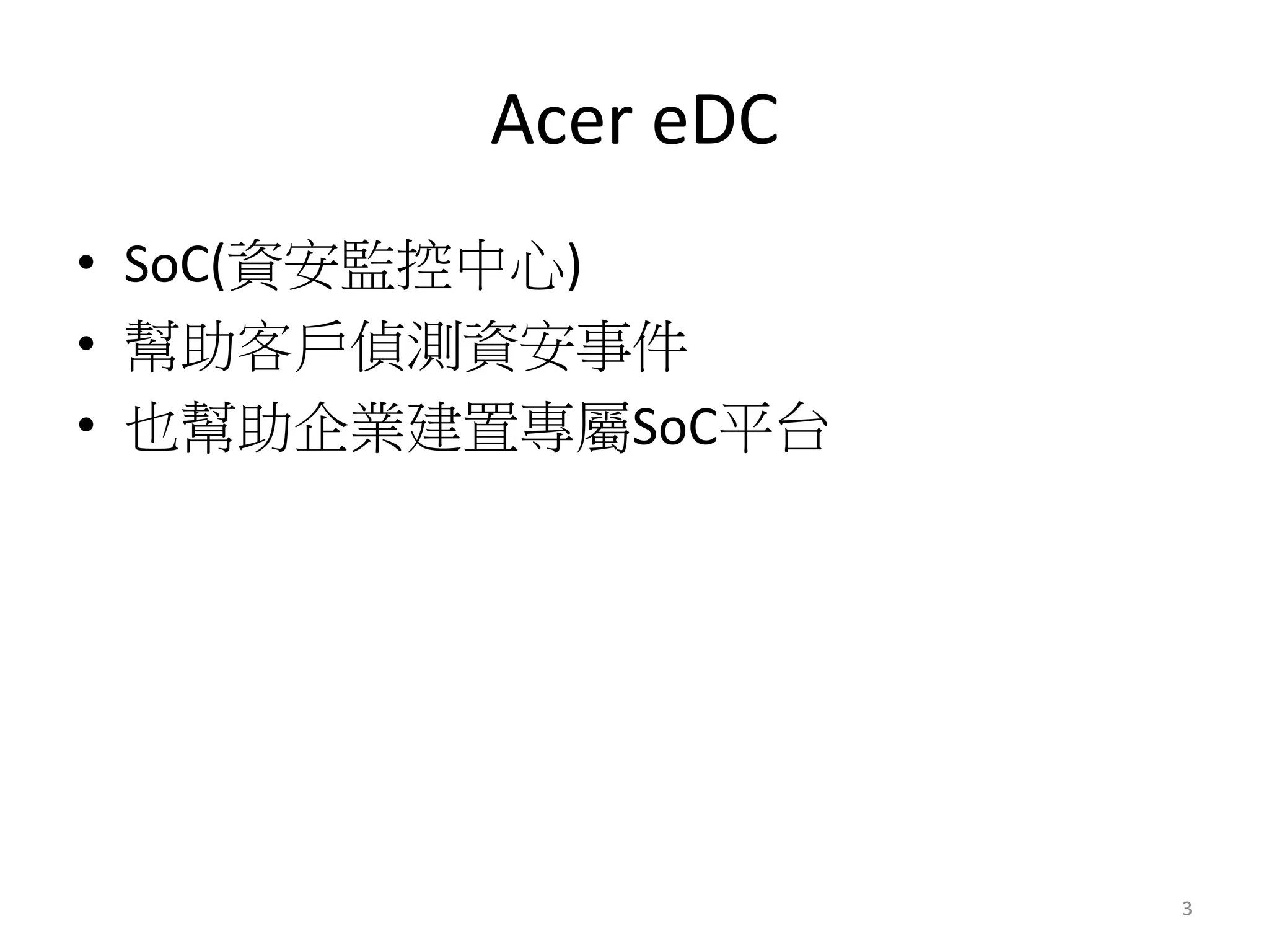 Acer eDC 
• SoC(資安監控中心) 
• 幫助客戶偵測資安事件 
• 也幫助企業建置專屬SoC平台 
3 
 
