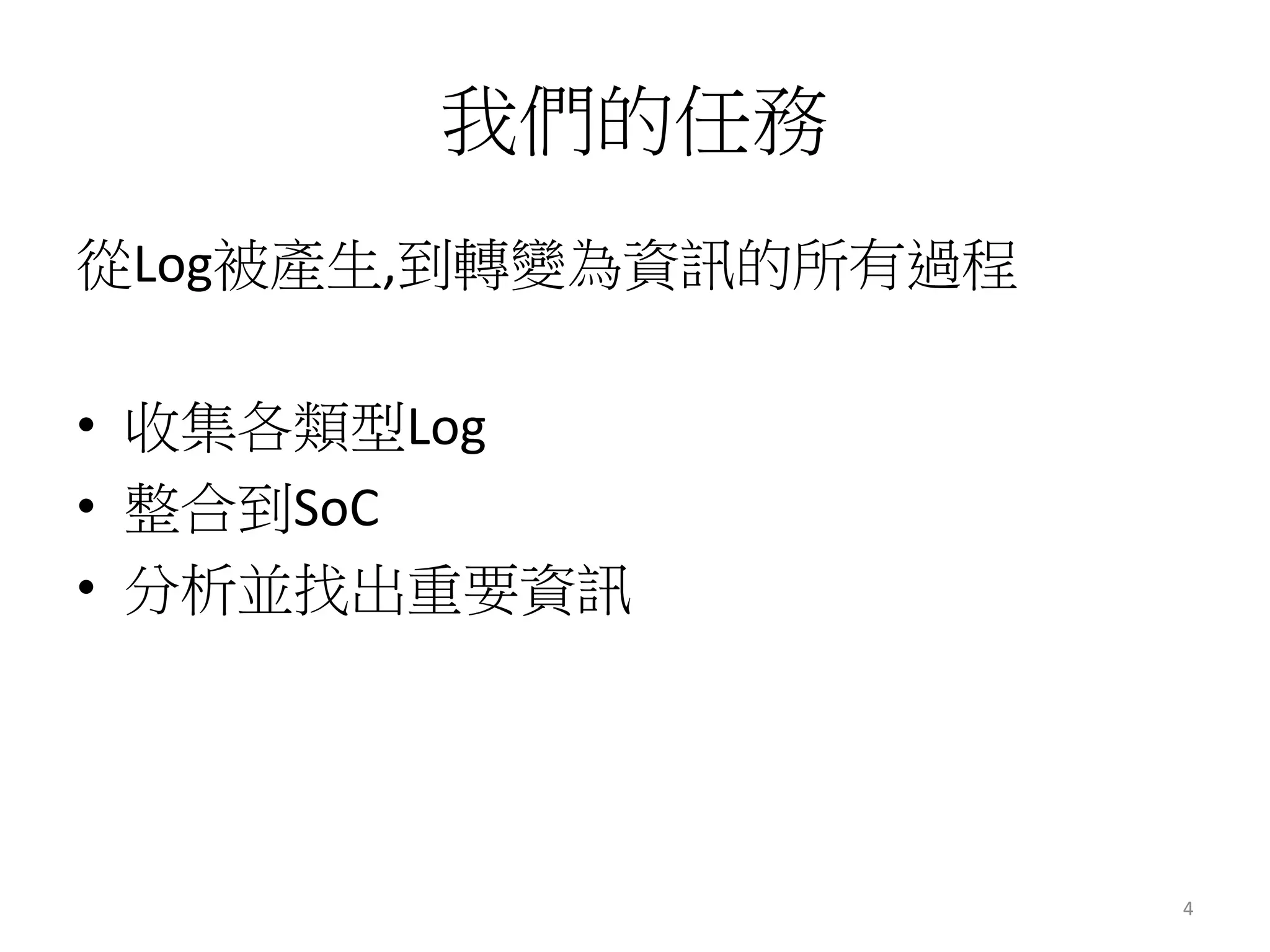 我們的任務 
從Log被產生,到轉變為資訊的所有過程 
• 收集各類型Log 
• 整合到SoC 
• 分析並找出重要資訊 
4 
 