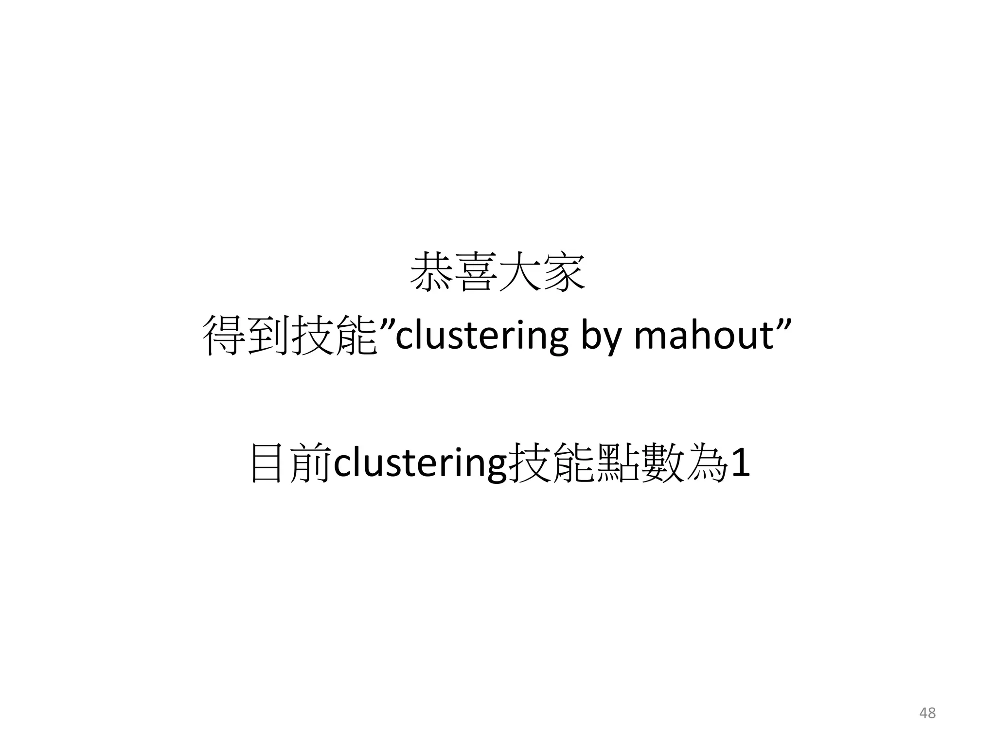 恭喜大家 
得到技能”clustering by mahout” 
目前clustering技能點數為1 
48 
 