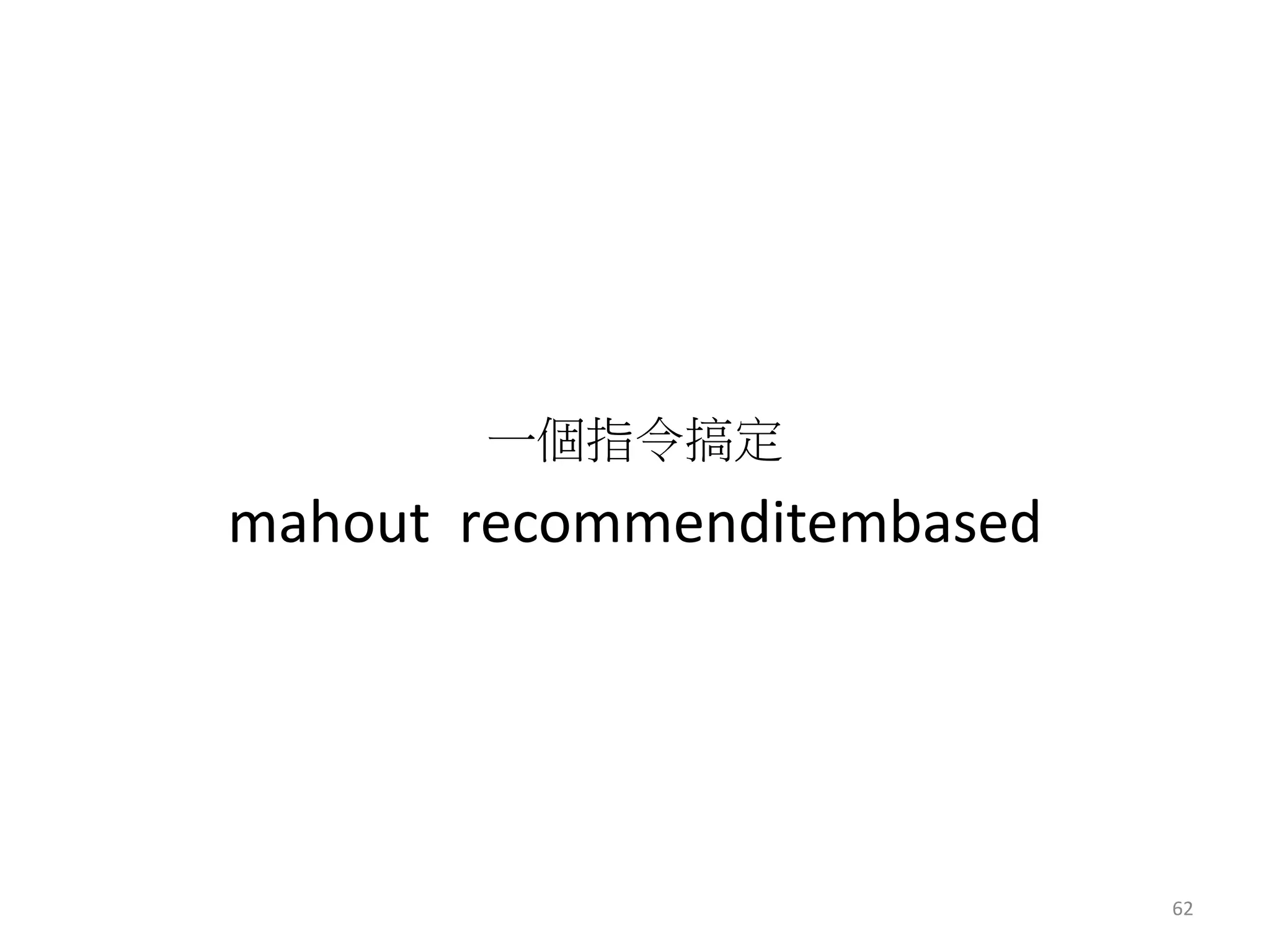 一個指令搞定 
mahout recommenditembased 
62 
 