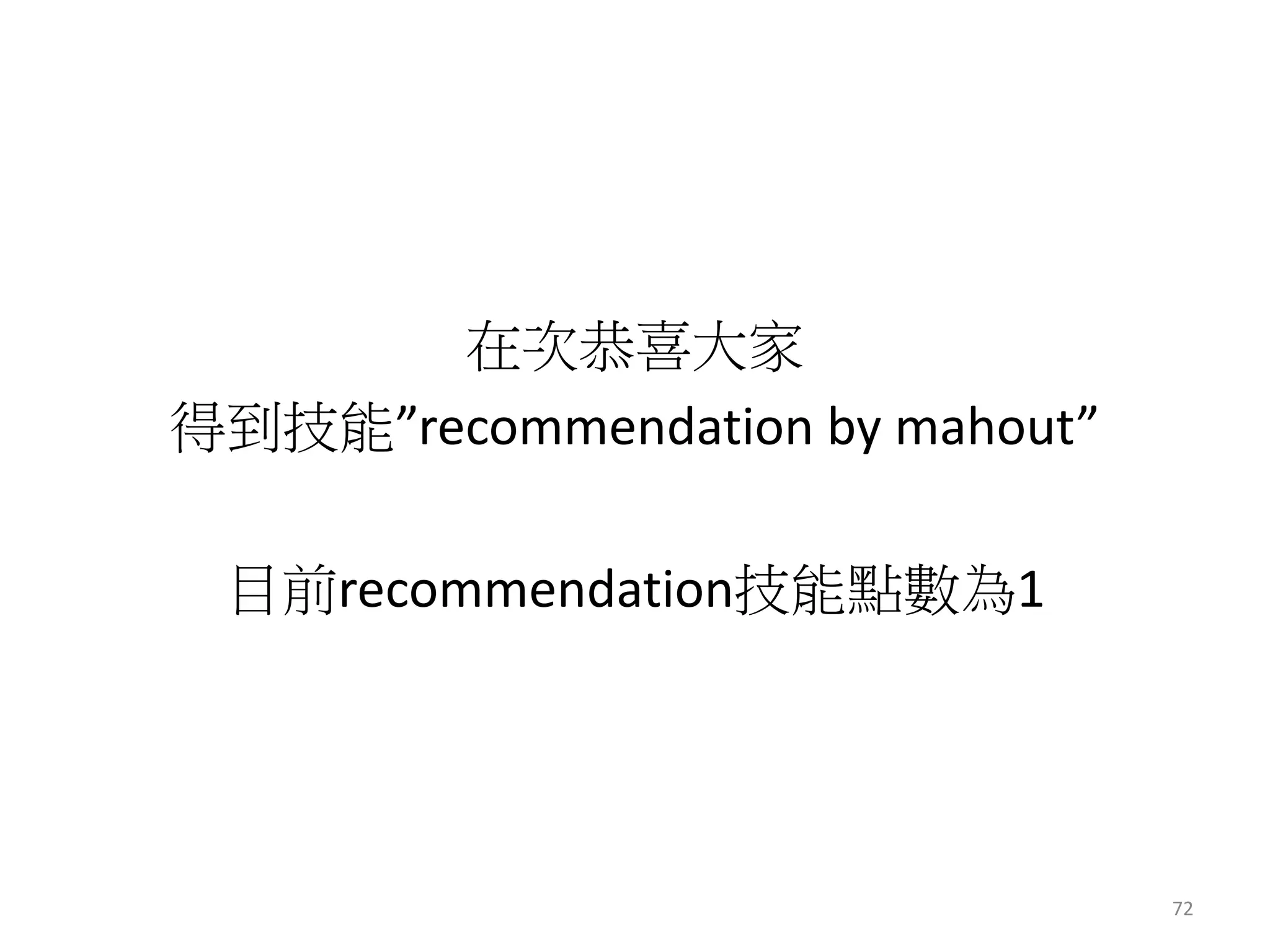 在次恭喜大家 
得到技能”recommendation by mahout” 
目前recommendation技能點數為1 
72 
 