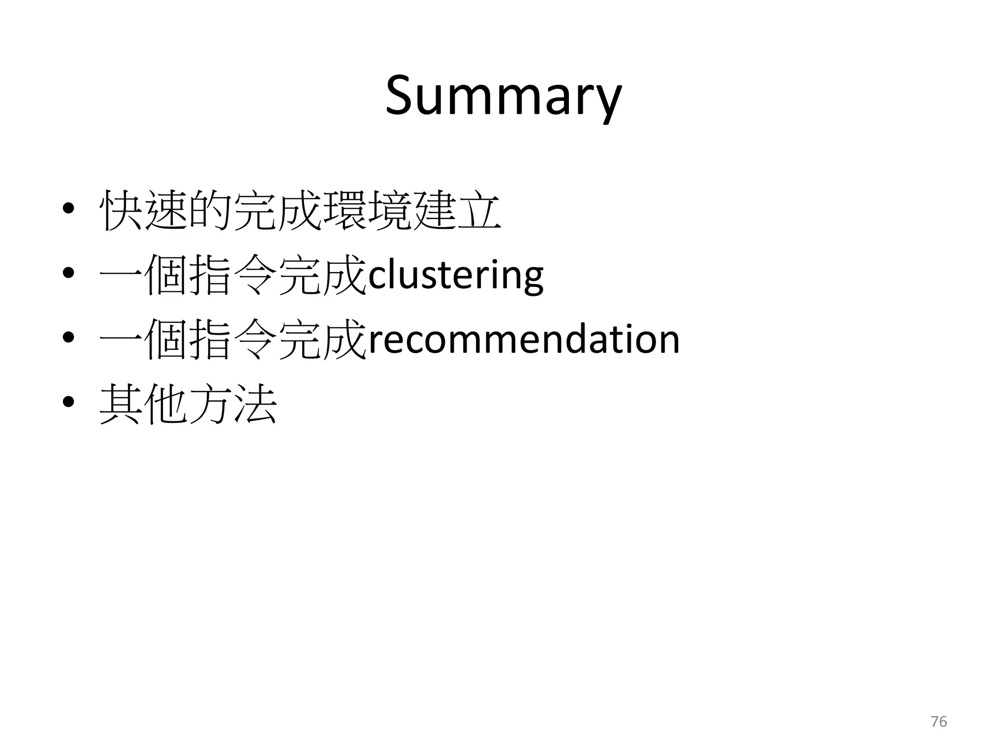 Summary 
• 快速的完成環境建立 
• 一個指令完成clustering 
• 一個指令完成recommendation 
• 其他方法 
76 
 