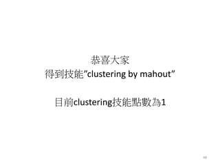 恭喜大家 
得到技能”clustering by mahout” 
目前clustering技能點數為1 
48 
 