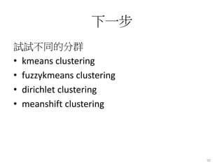 下一步 
試試不同的分群 
• kmeans clustering 
• fuzzykmeans clustering 
• dirichlet clustering 
• meanshift clustering 
50 
 