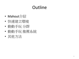 Outline 
• Mahout介紹 
• 快速建立環境 
• 動動手玩分群 
• 動動手玩推薦系統 
• 其他方法 
8 
 
