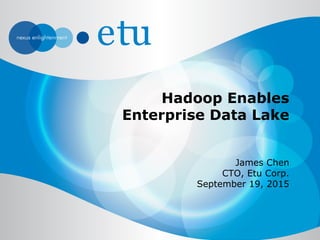 Hadoop Enables
Enterprise Data Lake
James Chen
CTO, Etu Corp.
September 19, 2015
 